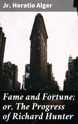 Horatio Jr. Alger: Fame and Fortune; or, The Progress of Richard Hunter