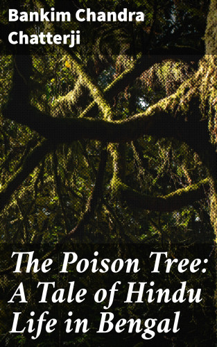 Bankim Chandra Chatterji: The Poison Tree: A Tale of Hindu Life in Bengal