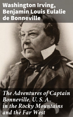 Washington Irving, Benjamin Louis Eulalie de Bonneville: The Adventures of Captain Bonneville, U. S. A., in the Rocky Mountains and the Far West