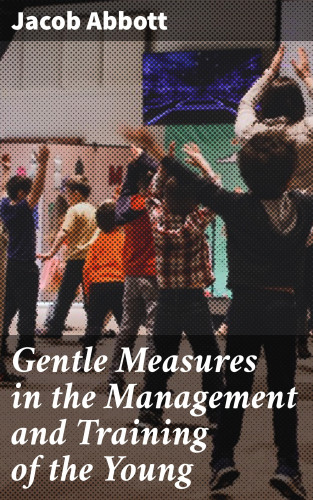 Jacob Abbott: Gentle Measures in the Management and Training of the Young