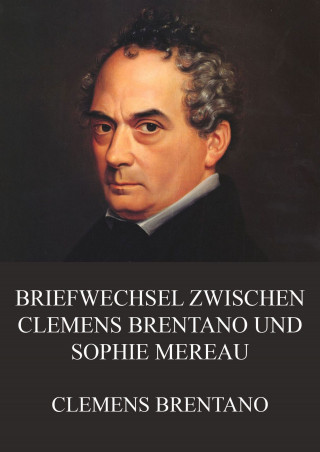 Clemens Brentano: Briefwechsel zwischen Clemens Brentano und Sophie Mereau