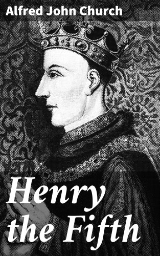 Alfred John Church: Henry the Fifth