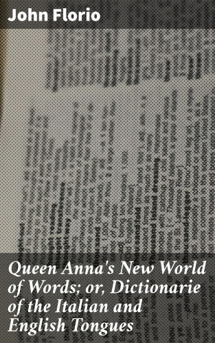 John Florio: Queen Anna's New World of Words; or, Dictionarie of the Italian and English Tongues