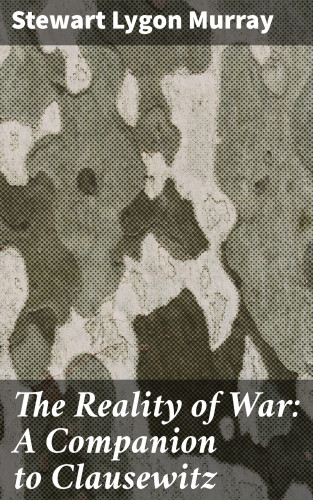 Stewart Lygon Murray: The Reality of War: A Companion to Clausewitz