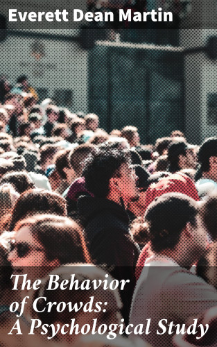 Everett Dean Martin: The Behavior of Crowds: A Psychological Study