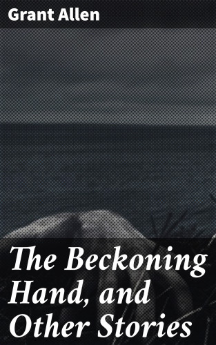Grant Allen: The Beckoning Hand, and Other Stories
