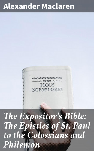 Alexander Maclaren: The Expositor's Bible: The Epistles of St. Paul to the Colossians and Philemon
