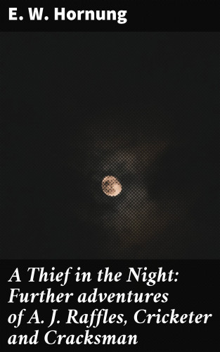 E. W. Hornung: A Thief in the Night: Further adventures of A. J. Raffles, Cricketer and Cracksman