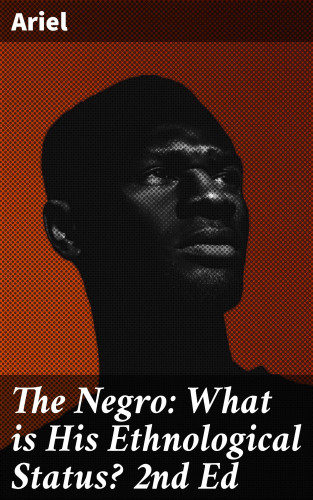Ariel: The Negro: What is His Ethnological Status? 2nd Ed