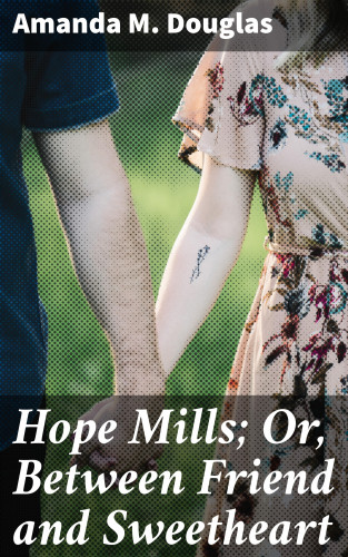 Amanda M. Douglas: Hope Mills; Or, Between Friend and Sweetheart