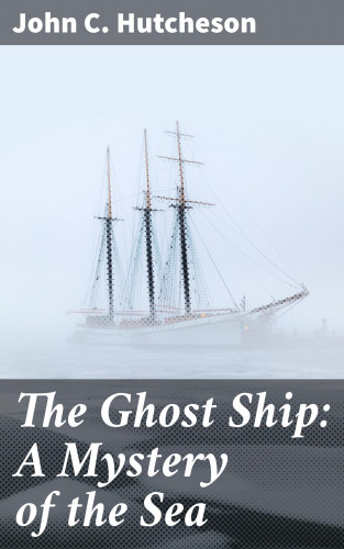 John C. Hutcheson: The Ghost Ship: A Mystery of the Sea