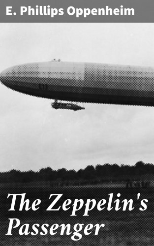 E. Phillips Oppenheim: The Zeppelin's Passenger