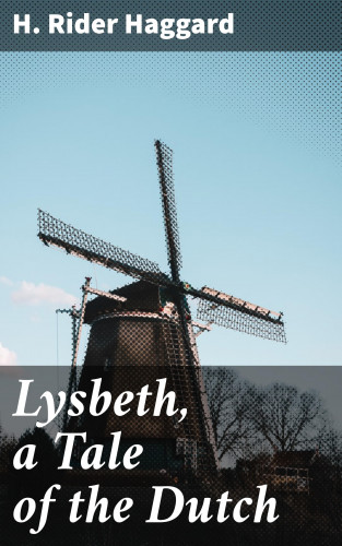 H. Rider Haggard: Lysbeth, a Tale of the Dutch