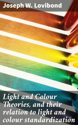 Joseph W. Lovibond: Light and Colour Theories, and their relation to light and colour standardization