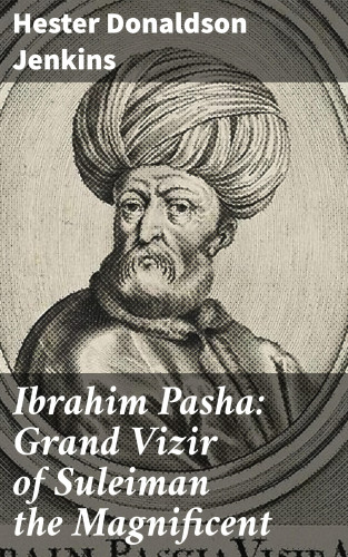 Hester Donaldson Jenkins: Ibrahim Pasha: Grand Vizir of Suleiman the Magnificent