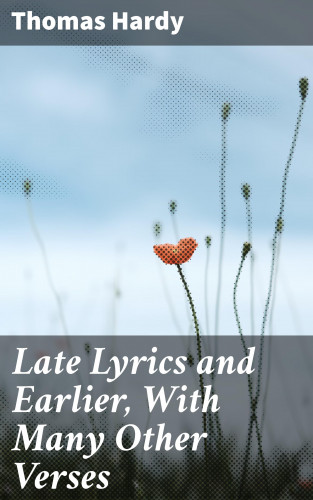 Thomas Hardy: Late Lyrics and Earlier, With Many Other Verses
