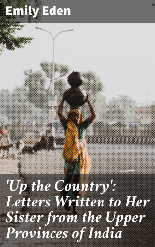 Emily Eden: 'Up the Country': Letters Written to Her Sister from the Upper Provinces of India