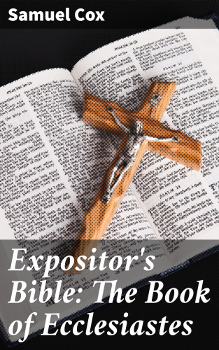 Samuel Cox: Expositor's Bible: The Book of Ecclesiastes