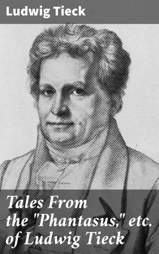 Ludwig Tieck: Tales From the "Phantasus," etc. of Ludwig Tieck
