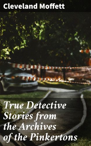 Cleveland Moffett: True Detective Stories from the Archives of the Pinkertons