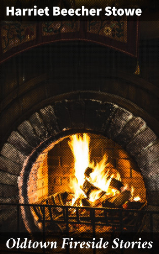 Harriet Beecher Stowe: Oldtown Fireside Stories