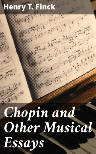 Henry T. Finck: Chopin and Other Musical Essays