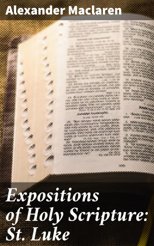 Alexander Maclaren: Expositions of Holy Scripture: St. Luke