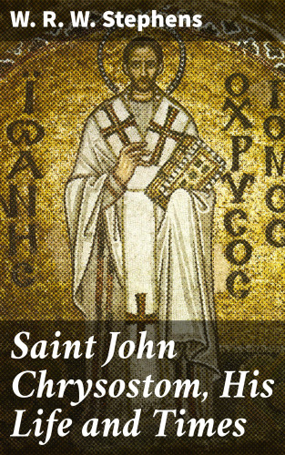 W. R. W. Stephens: Saint John Chrysostom, His Life and Times