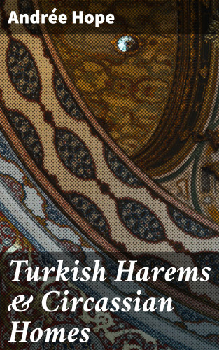 Andrée Hope: Turkish Harems & Circassian Homes