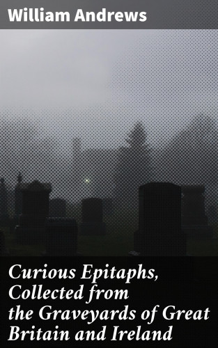 William Andrews: Curious Epitaphs, Collected from the Graveyards of Great Britain and Ireland