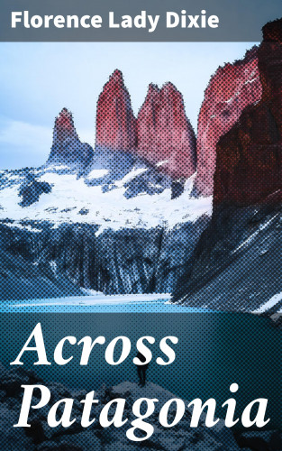 Lady Florence Dixie: Across Patagonia