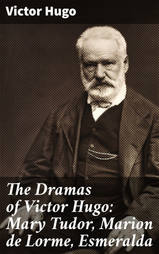 Victor Hugo: The Dramas of Victor Hugo: Mary Tudor, Marion de Lorme, Esmeralda