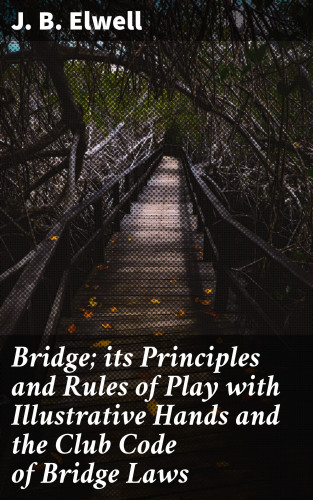 J. B. Elwell: Bridge; its Principles and Rules of Play with Illustrative Hands and the Club Code of Bridge Laws