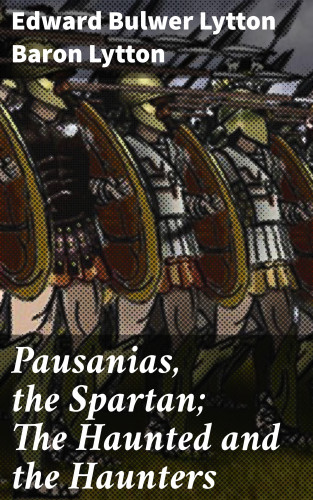 Baron Edward Bulwer Lytton Lytton: Pausanias, the Spartan; The Haunted and the Haunters