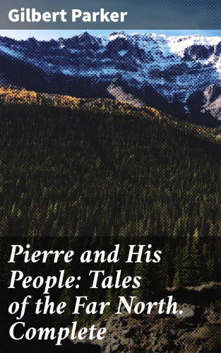 Gilbert Parker: Pierre and His People: Tales of the Far North. Complete