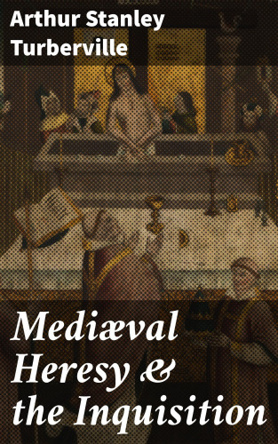 Arthur Stanley Turberville: Mediæval Heresy & the Inquisition