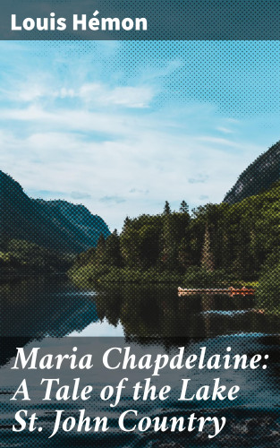 Louis Hémon: Maria Chapdelaine: A Tale of the Lake St. John Country