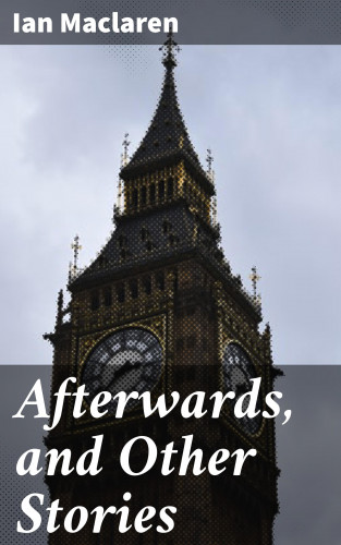 Ian Maclaren: Afterwards, and Other Stories