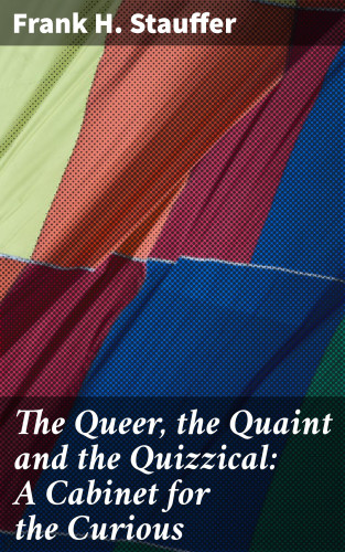 Frank H. Stauffer: The Queer, the Quaint and the Quizzical: A Cabinet for the Curious
