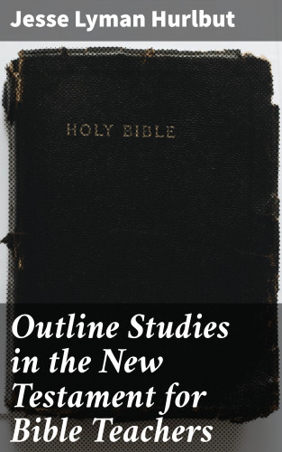 Jesse Lyman Hurlbut: Outline Studies in the New Testament for Bible Teachers