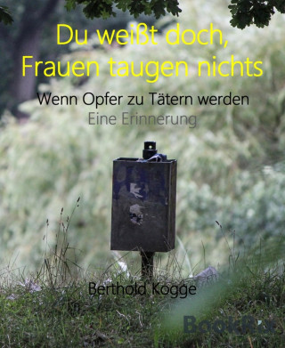 Berthold Kogge: Du weißt doch, Frauen taugen nichts