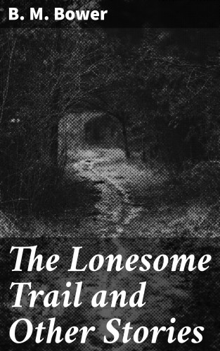 B. M. Bower: The Lonesome Trail and Other Stories