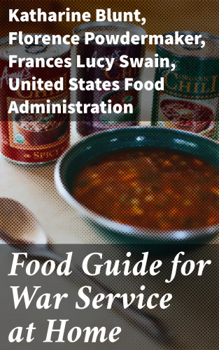 Katharine Blunt, Florence Powdermaker, Frances Lucy Swain, United States Food Administration: Food Guide for War Service at Home