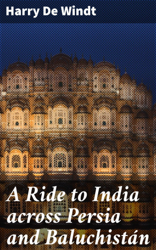 Harry De Windt: A Ride to India across Persia and Baluchistán