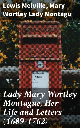 Lewis Melville, Lady Mary Wortley Montagu: Lady Mary Wortley Montague, Her Life and Letters (1689-1762)