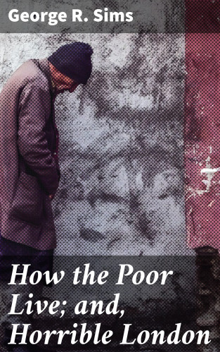 George R. Sims: How the Poor Live; and, Horrible London