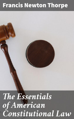 Francis Newton Thorpe: The Essentials of American Constitutional Law