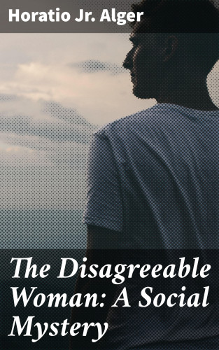 Horatio Jr. Alger: The Disagreeable Woman: A Social Mystery