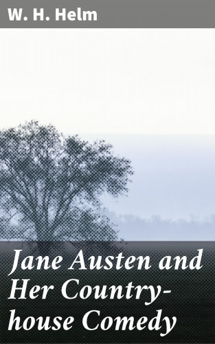 W. H. Helm: Jane Austen and Her Country-house Comedy