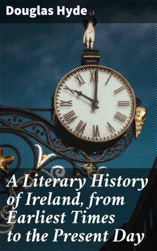 Douglas Hyde: A Literary History of Ireland, from Earliest Times to the Present Day
